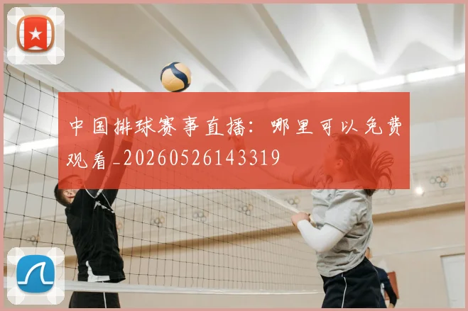 中国排球赛事直播：哪里可以免费观看_20260526143319