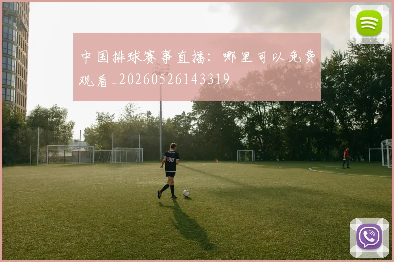 中国排球赛事直播：哪里可以免费观看_20260526143319