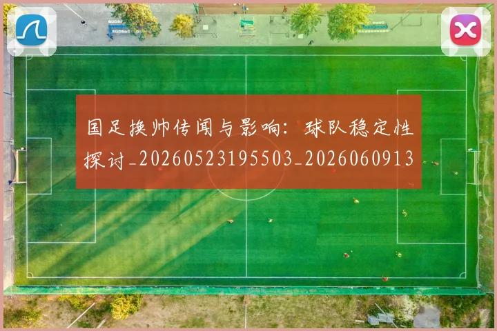 国足换帅传闻与影响：球队稳定性探讨_20260523195503_20260609132650