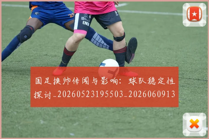 国足换帅传闻与影响：球队稳定性探讨_20260523195503_20260609132650