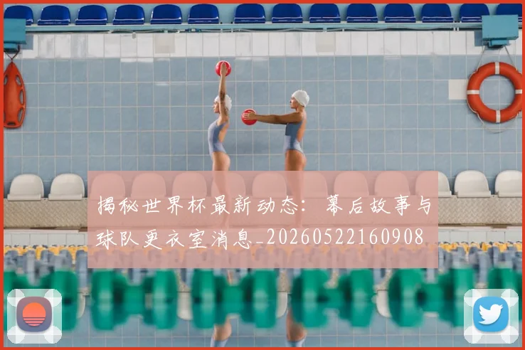 揭秘世界杯最新动态:幕后故事与球队更衣室消息_20260522160908