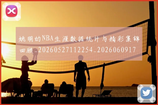 姚明的NBA生涯数据统计与精彩集锦回顾_20260527112254_20260609174127