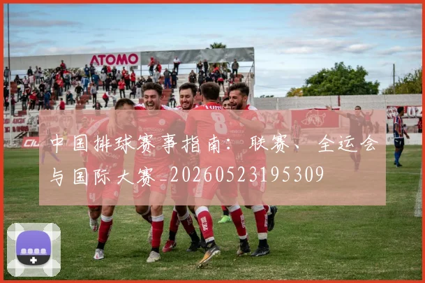 中国排球赛事指南：联赛、全运会与国际大赛_20260523195309